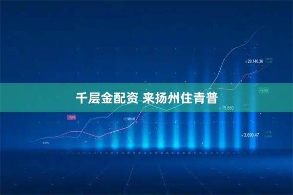 千层金配资 来扬州住青普