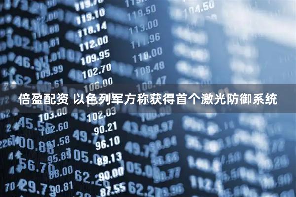 倍盈配资 以色列军方称获得首个激光防御系统