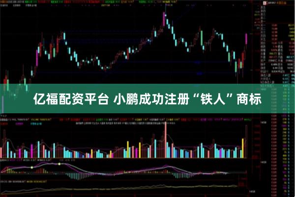 亿福配资平台 小鹏成功注册“铁人”商标