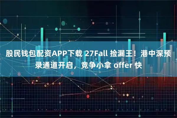 股民钱包配资APP下载 27Fall 捡漏王！港中深预录通道开启，竞争小拿 offer 快