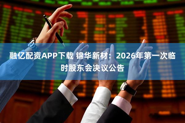 融亿配资APP下载 锦华新材：2026年第一次临时股东会决议公告