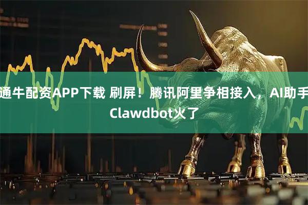 通牛配资APP下载 刷屏！腾讯阿里争相接入，AI助手Clawdbot火了